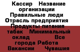 Кассир › Название организации ­ Правильные люди › Отрасль предприятия ­ Продукты питания, табак › Минимальный оклад ­ 32 000 - Все города Работа » Вакансии   . Чувашия респ.